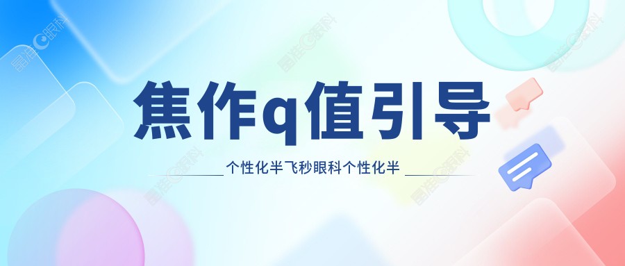 焦作q值引导个性化半飞秒眼科个性化半飞秒建议