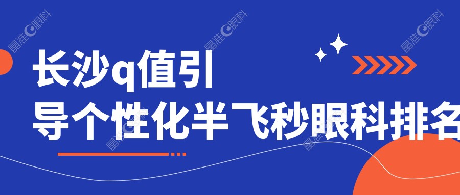 长沙q值引导个性化半飞秒眼科排名