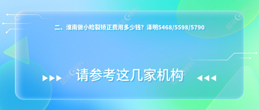 二、淮南做小睑裂矫正费用多少钱？泽明5468/5598/5790