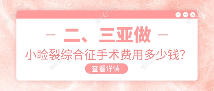 二、三亚做小睑裂综合征手术费用多少钱？明朗5398|5988|4159