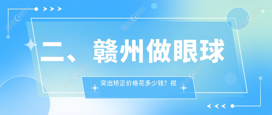 二、赣州做眼球突出矫正价格花多少钱？视明眼科7968|6859|9059