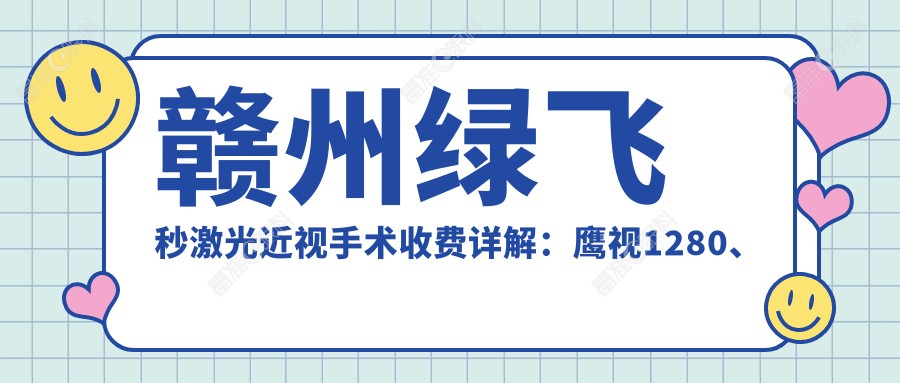 赣州绿飞秒激光近视手术收费详解：鹰视1280、蔡司半飞升级版仅需 1680，探索3D新体验仅售13