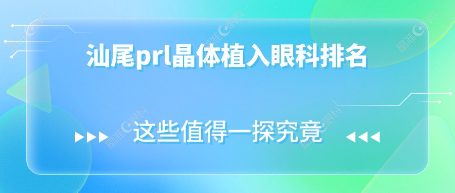 汕尾prl晶体植入眼科排名