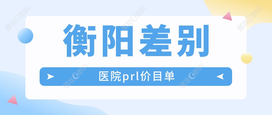 衡阳差别医院prl价目单