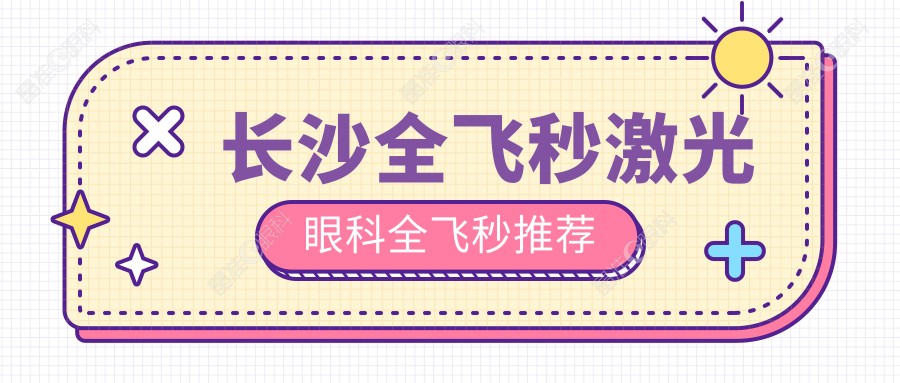 长沙全飞秒激光眼科全飞秒推荐
