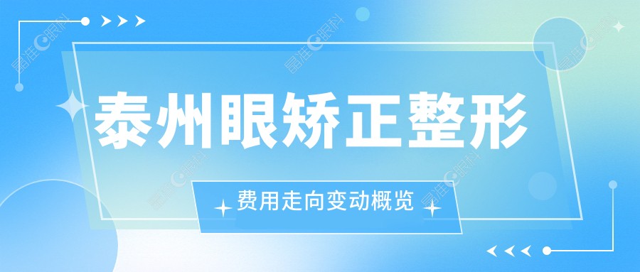 泰州眼矫正整形费用走向变动概览