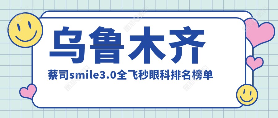 乌鲁木齐蔡司smile3.0全飞秒眼科排名榜单