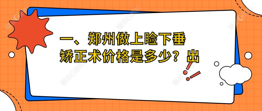 一、郑州做上睑下垂矫正术价格是多少？出炉2025郑州上睑下垂矫正术价目表