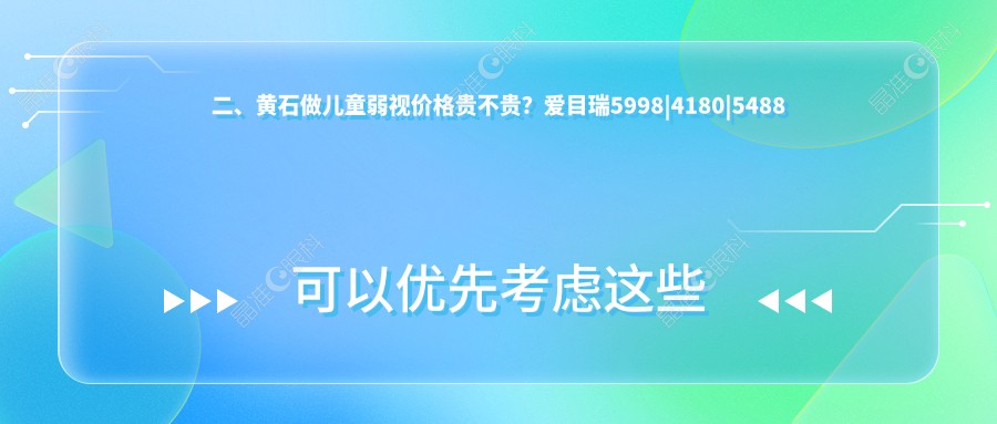 二、黄石做儿童弱视价格贵不贵？爱目瑞5998|4180|5488