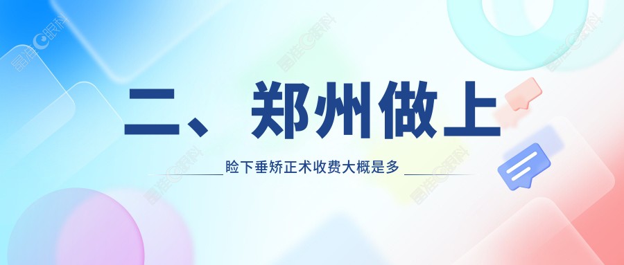 二、郑州做上睑下垂矫正术收费大概是多少钱？尖峰眼科4350|博爱眼耳鼻喉医院5560|爱尔眼科5759