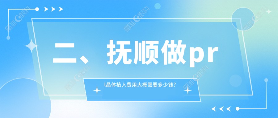 二、抚顺做prl晶体植入费用大概需要多少钱？海睿27298/26588/29759