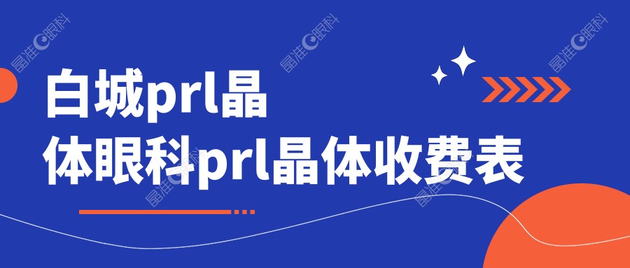 白城prl晶体眼科prl晶体收费表