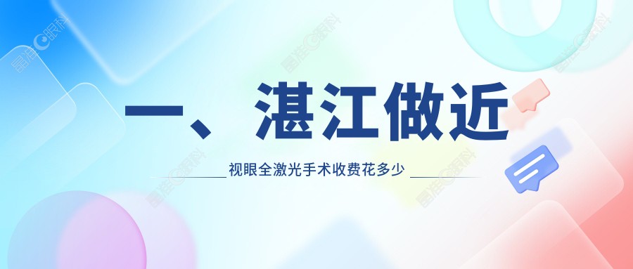 一、湛江做近视眼全激光手术收费花多少钱？揭秘2025湛江近视眼全激光手术价目表
