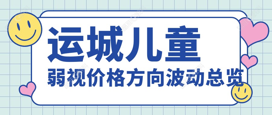 运城儿童弱视价格方向波动总览