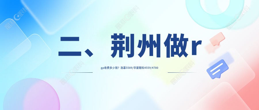 二、荆州做rgp收费多少钱？洛基5589/华厦眼科4559/4780