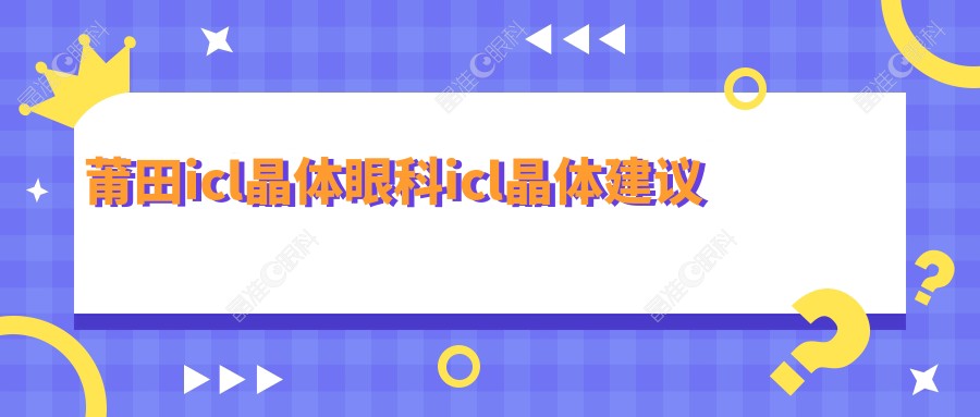 莆田icl晶体眼科icl晶体建议