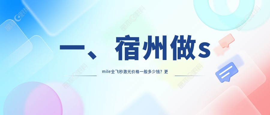 一、宿州做smile全飞秒激光价格一般多少钱？更新2025宿州smile全飞秒激光价目单