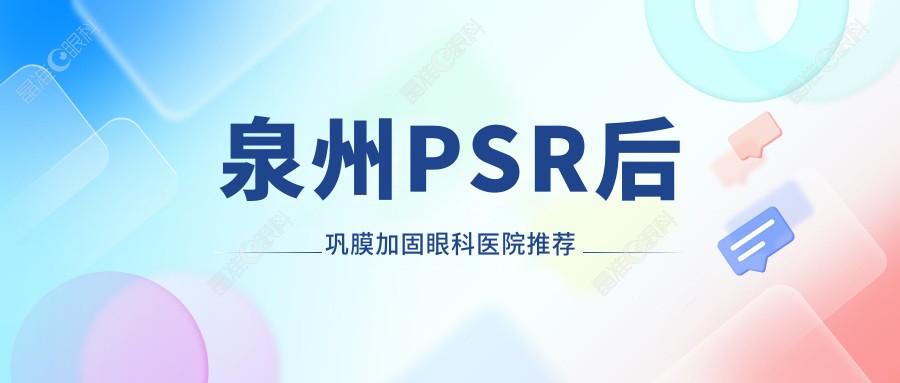 泉州PSR后巩膜加固眼科医院推荐