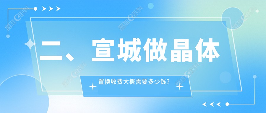 二、宣城做晶体置换收费大概需要多少钱？康视眼科1968|1780|1890