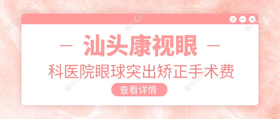 汕头康视眼科医院眼球突出矫正手术费用标准大揭秘