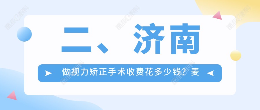 二、济南做视力矫正手术收费花多少钱？麦迪格眼科10868/华视11689/10160