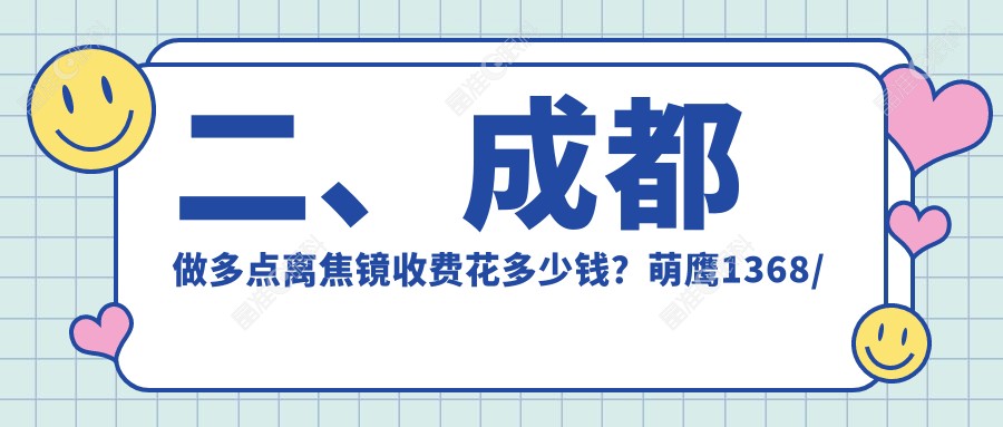 二、成都做多点离焦镜收费花多少钱？萌鹰1368/普瑞眼科1160/小青草1058