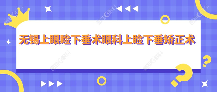 无锡上眼睑下垂术眼科上睑下垂矫正术价目单
