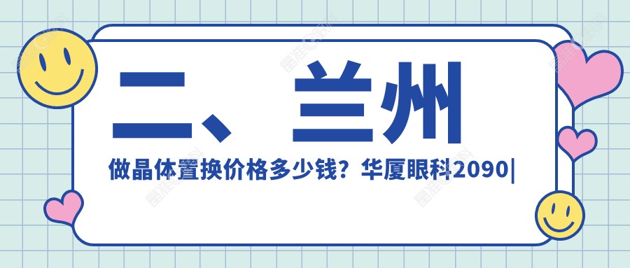 二、兰州做晶体置换价格多少钱？华厦眼科2090|华厦1859|普瑞1958