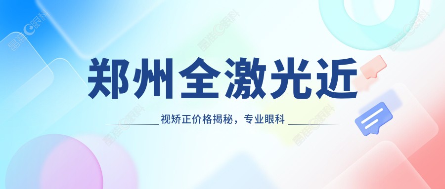 郑州全激光近视矫正价格揭秘，专业眼科服务仅需14800元起！