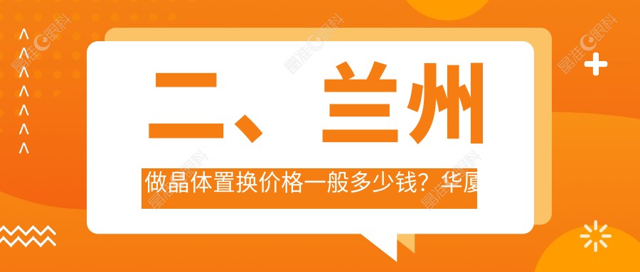 二、兰州做晶体置换价格一般多少钱？华厦眼科2090|华厦1859|普瑞1958