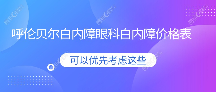 呼伦贝尔白内障眼科白内障价格表