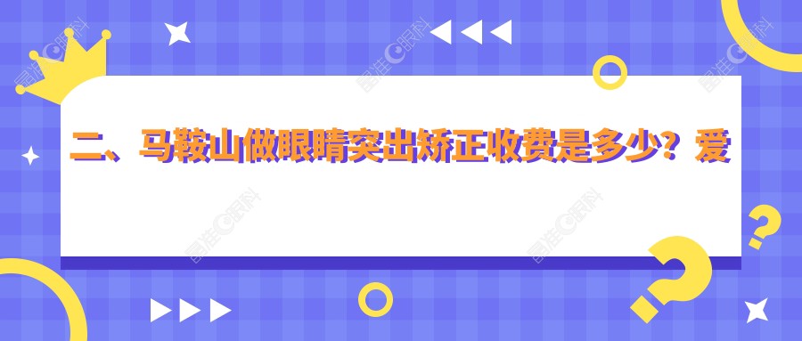 二、马鞍山做眼睛突出矫正收费是多少？爱尔眼科8050|6568|8150