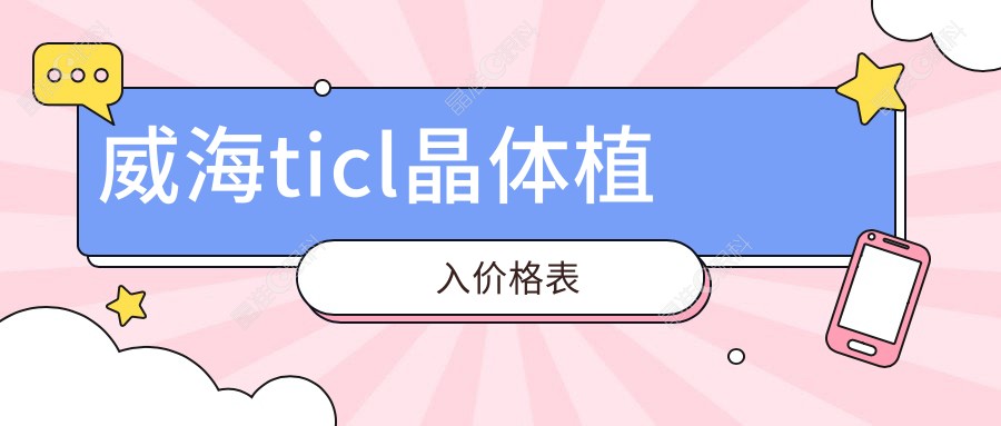 威海ticl晶体植入价格表
