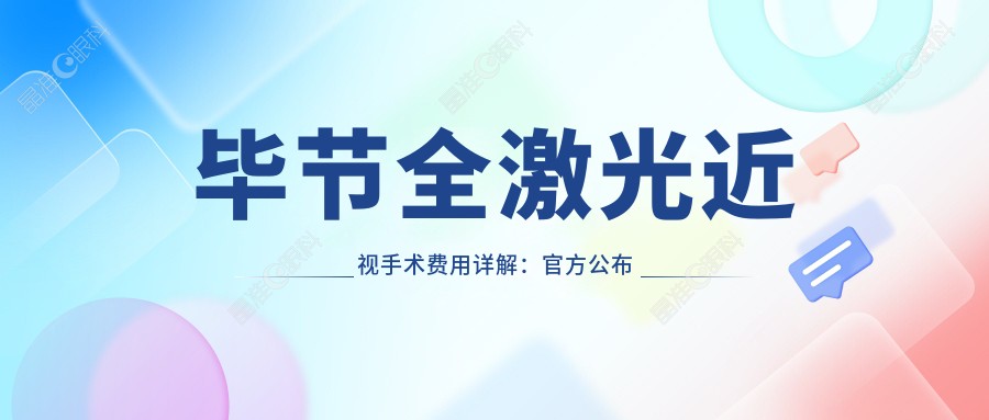 毕节全激光近视手术费用详解：官方公布价格表，全激光手术仅需14800元起