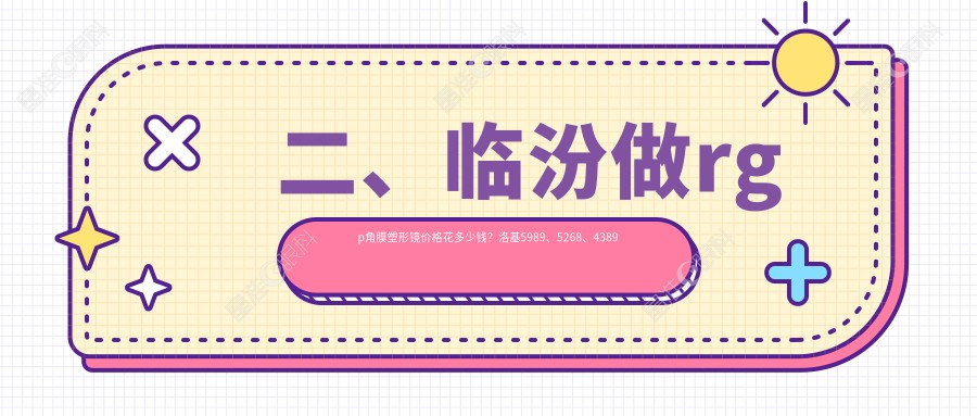 二、临汾做rgp角膜塑形镜价格花多少钱？洛基5989、5268、4389