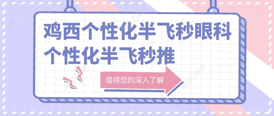 鸡西个性化半飞秒眼科个性化半飞秒推荐