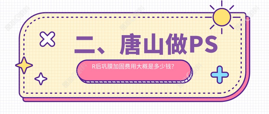 二、唐山做PSR后巩膜加固费用大概是多少钱？爱童4858/6468/5298