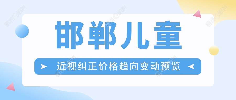 邯郸儿童近视纠正价格趋向变动预览
