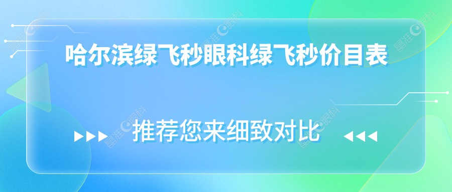 哈尔滨绿飞秒眼科绿飞秒价目表