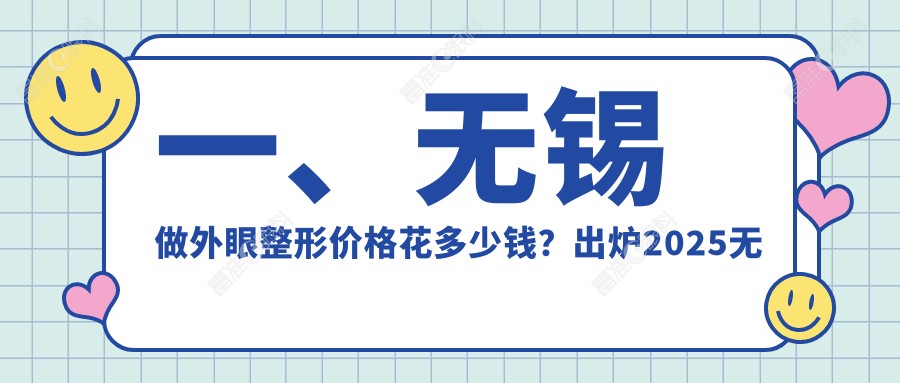 一、无锡做外眼整形价格花多少钱？出炉2025无锡外眼整形收费表
