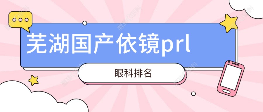 芜湖国产依镜prl眼科排名