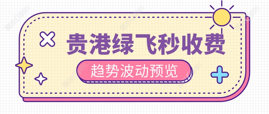 贵港绿飞秒收费趋势波动预览