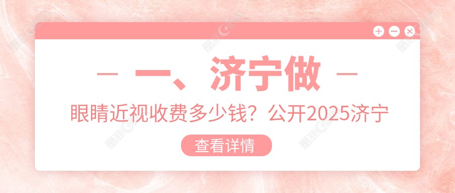 一、济宁做眼睛近视收费多少钱？公开2025济宁眼睛近视价格表