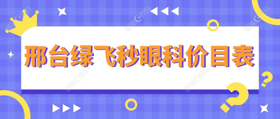 邢台绿飞秒眼科价目表