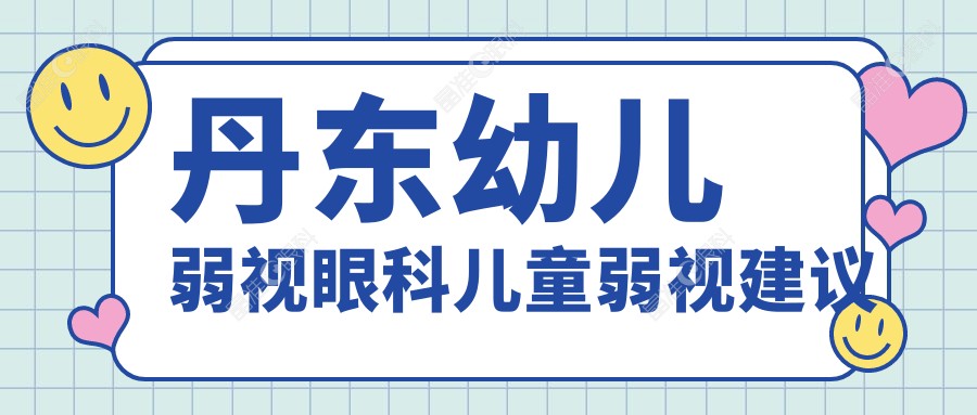 丹东幼儿弱视眼科儿童弱视建议