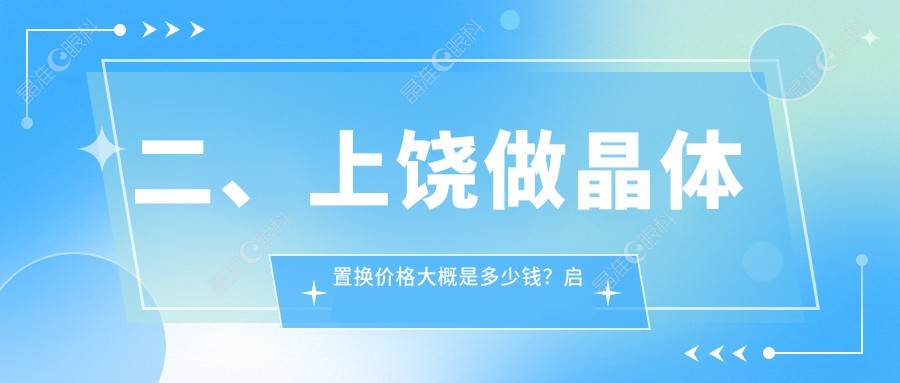 二、上饶做晶体置换价格大概是多少钱？启明眼科2259/1788/1969