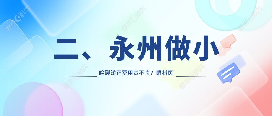 二、永州做小睑裂矫正费用贵不贵？眼科医院5880、4789、5989