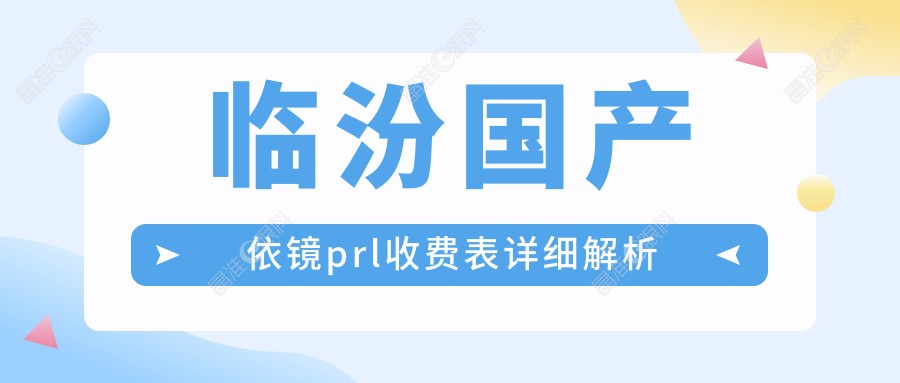 临汾国产依镜prl收费表详细解析