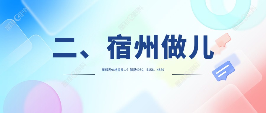 二、宿州做儿童弱视价格是多少？润视4950、5158、4880