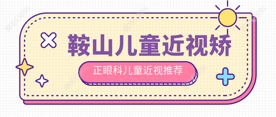 鞍山儿童近视矫正眼科儿童近视推荐